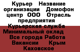 Курьер › Название организации ­ Домофон центр, ООО › Отрасль предприятия ­ Курьерская служба › Минимальный оклад ­ 1 - Все города Работа » Вакансии   . Крым,Каховское